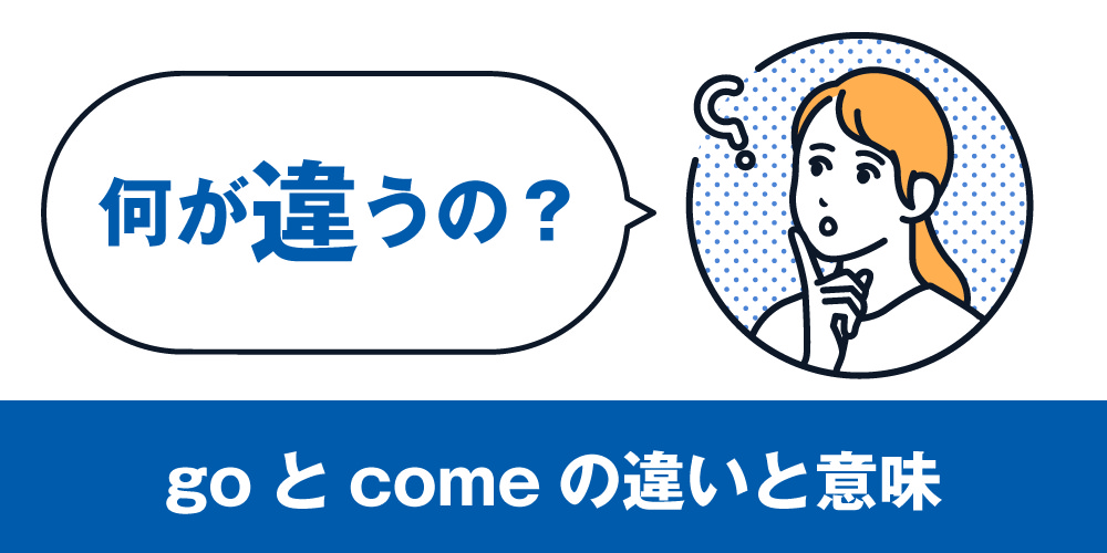 英語のgoとcomeの違いと意味！何が違うの？