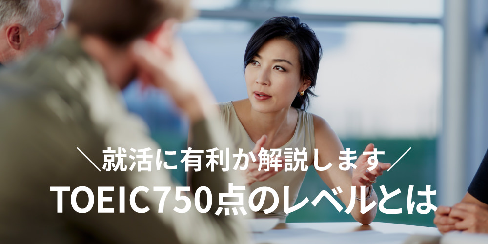 TOEIC750点 のレベルとは？難易度や英語力のレベル、就活に有利か解説！