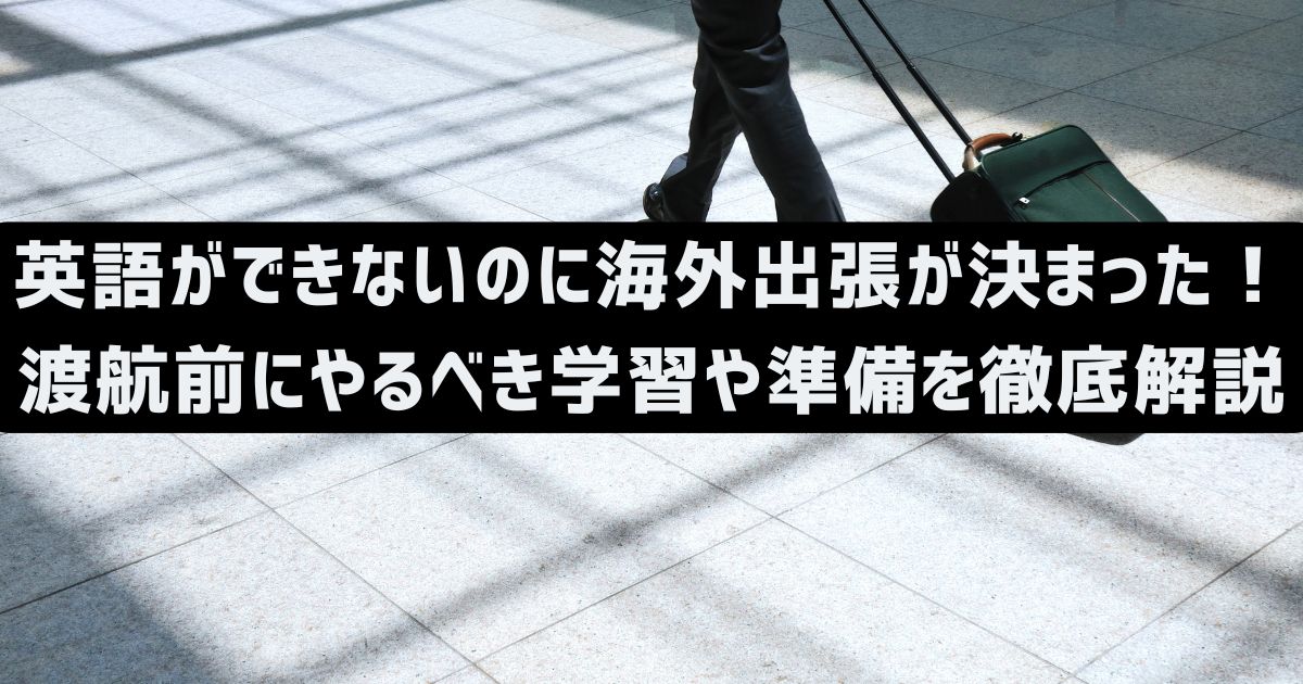 英語ができないのに海外出張が決まった！渡航前にやるべき学習や準備を徹底解説