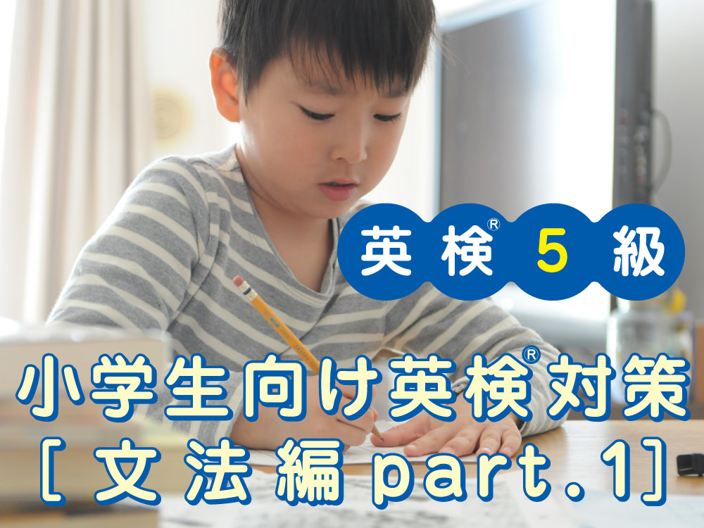 小学生向け英検 5級対策 文法編part 1 お役立ち記事 こども専門オンライン英会話 Qqキッズ