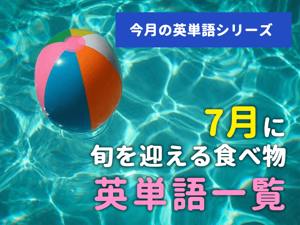 【今月の英単語シリーズ】7月に旬を迎える食べ物英単語一覧