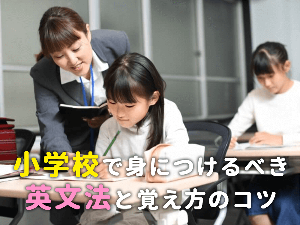 小学生で身につけるべき英文法は？覚え方のコツも徹底解説！