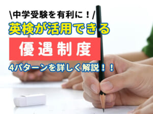 英検が中学受験に有利に！主な優遇制度4パターンを詳しく解説！！