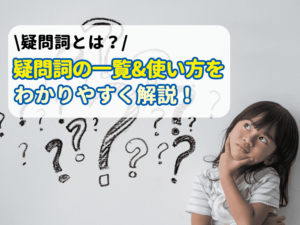 【疑問詞とは？】疑問文に欠かせない疑問詞の一覧&使い方をわかりやすく解説！