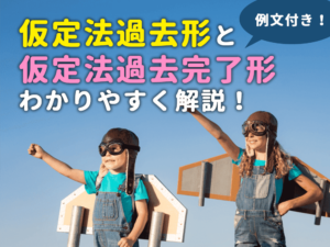 【例文付き】仮定法過去形と仮定法過去完了形をわかりやすく解説！