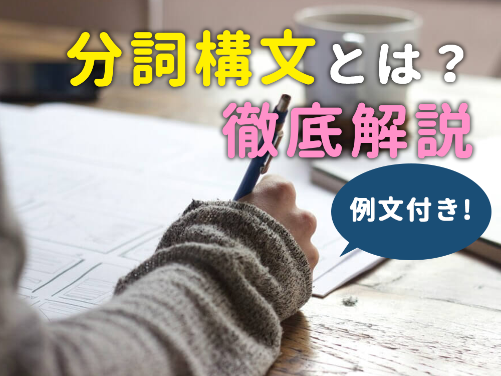 英語【分詞構文】とは？基本から理解できるように徹底解説！例文付き