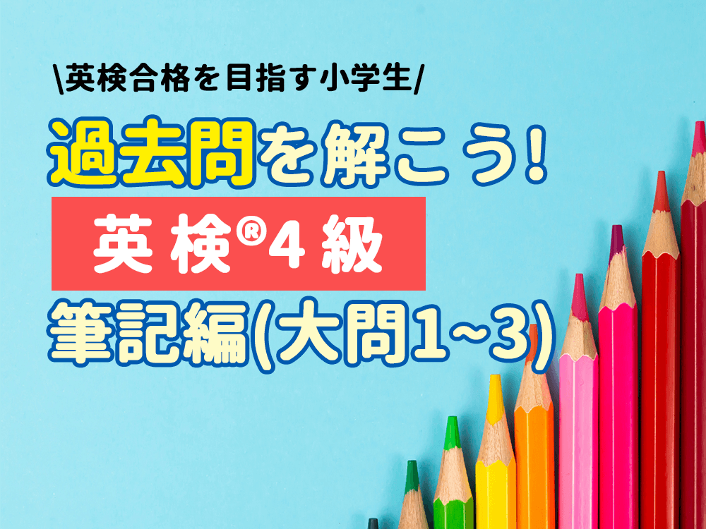 【英検®︎4級】過去問を使って出題傾向を把握！筆記編（大問1〜大問3）