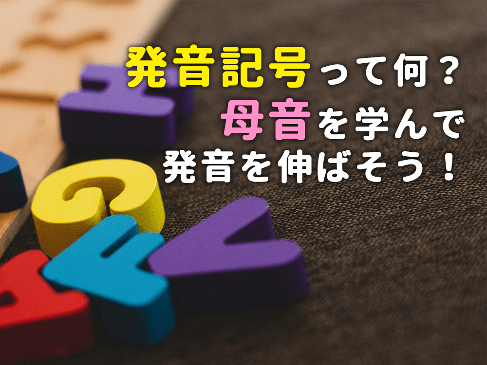 発音記号って何？母音を学んで英語の発音を伸ばそう！