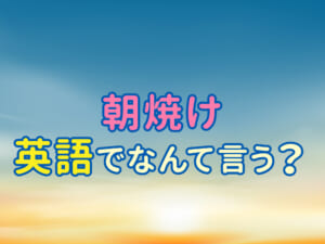 「朝焼け」は英語で何というの？例文も合わせて紹介！