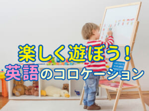 英語のコロケーションを幼児と小学生が楽しく学ぶために！おすすめ勉強法