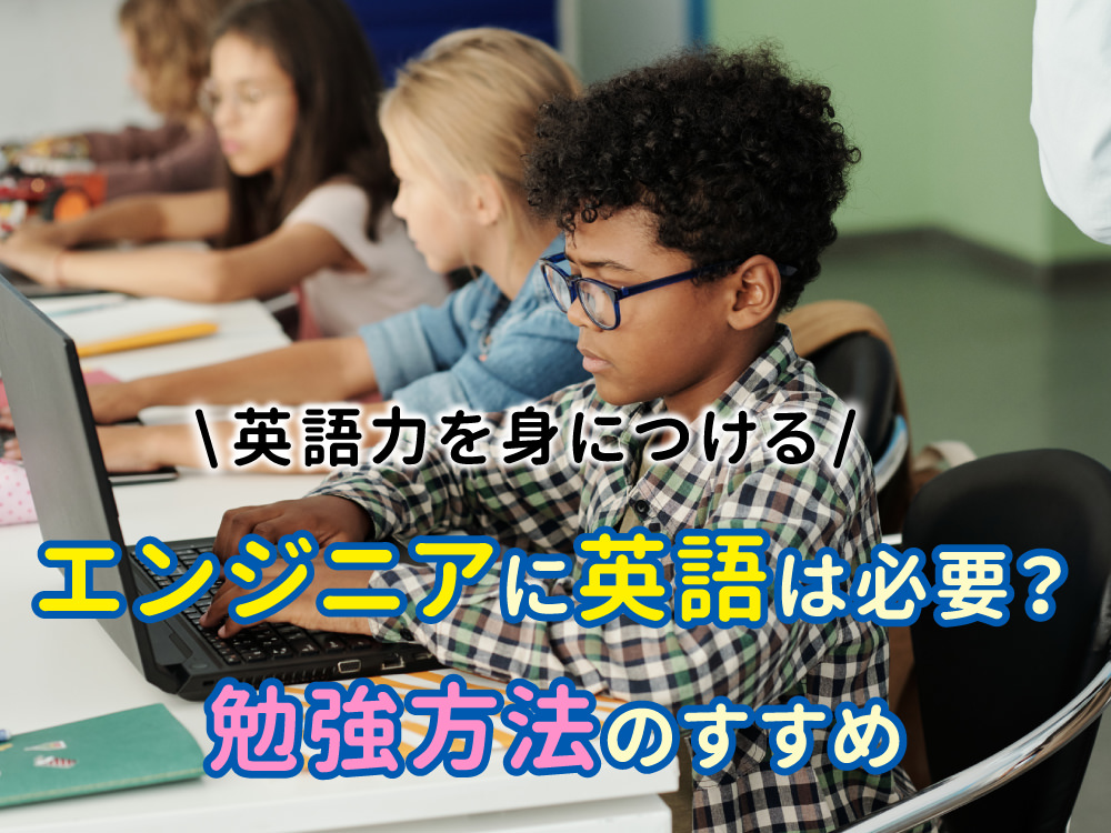 エンジニアに英語は必要？子どもが英語力を身に付けるための勉強方法を公開