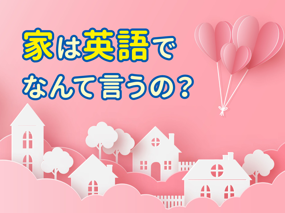 家は英語で何と言う？「home」と「house」の違いと使い分けを解説！