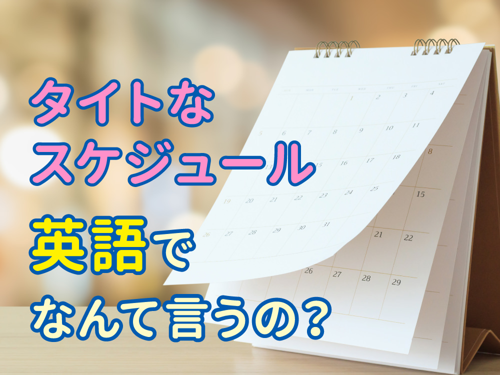 「タイトなスケジュール」は英語で？場面別に使える表現を紹介